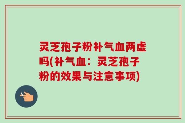 灵芝孢子粉补气血两虚吗(补气血:灵芝孢子粉的效果与注意事项)-第1张图片-卓越灵芝孢子粉 灵芝孢子粉补气血两虚吗(补气血:灵芝孢子粉的效果与注意事项)-第1张图片-卓越灵芝孢子粉
