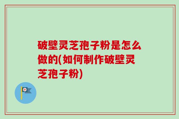 破壁灵芝孢子粉是怎么做的(如何制作破壁灵芝孢子粉)-第1张图片-卓越灵芝孢子粉 破壁灵芝孢子粉是怎么做的(如何制作破壁灵芝孢子粉)-第1张图片-卓越灵芝孢子粉