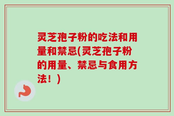 灵芝孢子粉的吃法和用量和禁忌(灵芝孢子粉的用量、禁忌与食用方法!)-第1张图片-卓越灵芝孢子粉 灵芝孢子粉的吃法和用量和禁忌(灵芝孢子粉的用量、禁忌与食用方法!)-第1张图片-卓越灵芝孢子粉