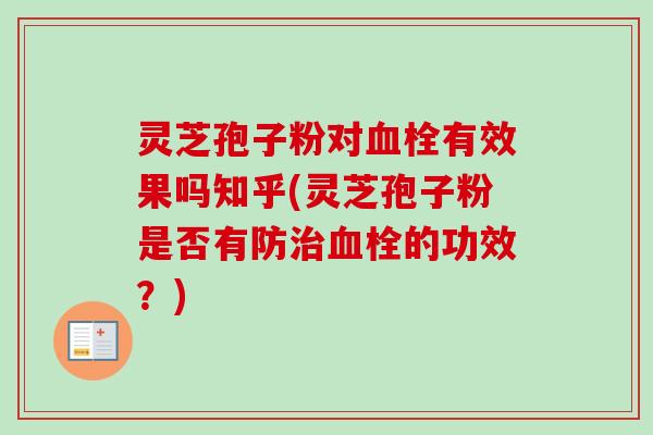 灵芝孢子粉对血栓有效果吗知乎(灵芝孢子粉是否有防治血栓的功效?)-第1张图片-卓越灵芝孢子粉 灵芝孢子粉对血栓有效果吗知乎(灵芝孢子粉是否有防治血栓的功效?)-第1张图片-卓越灵芝孢子粉