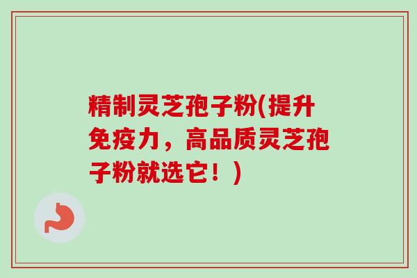 精制灵芝孢子粉(提升免疫力,高品质灵芝孢子粉就选它!)-第1张图片-卓越灵芝孢子粉 精制灵芝孢子粉(提升免疫力,高品质灵芝孢子粉就选它!)-第1张图片-卓越灵芝孢子粉