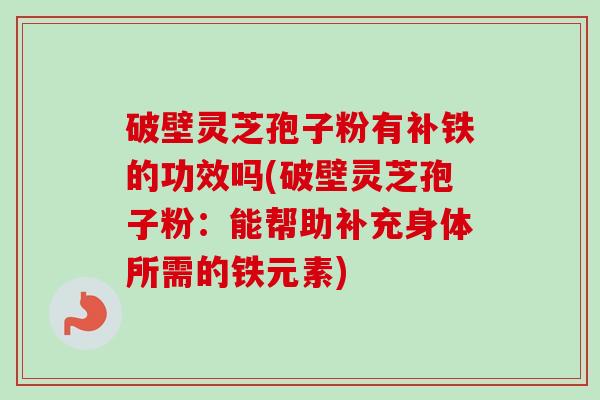 破壁灵芝孢子粉有补铁的功效吗(破壁灵芝孢子粉:能帮助补充身体所需的铁元素)-第1张图片-卓越灵芝孢子粉 破壁灵芝孢子粉有补铁的功效吗(破壁灵芝孢子粉:能帮助补充身体所需的铁元素)-第1张图片-卓越灵芝孢子粉