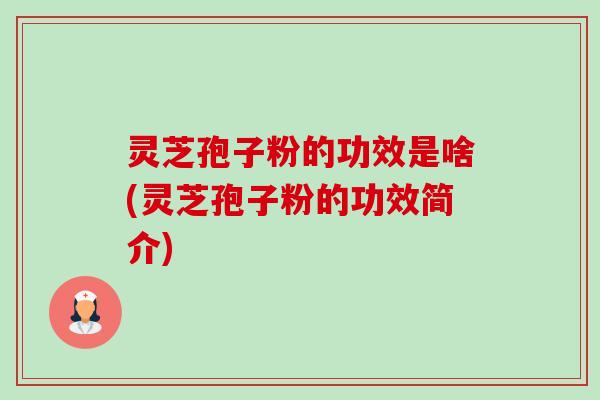 灵芝孢子粉的功效是啥(灵芝孢子粉的功效简介)-第1张图片-卓越灵芝孢子粉 灵芝孢子粉的功效是啥(灵芝孢子粉的功效简介)-第1张图片-卓越灵芝孢子粉