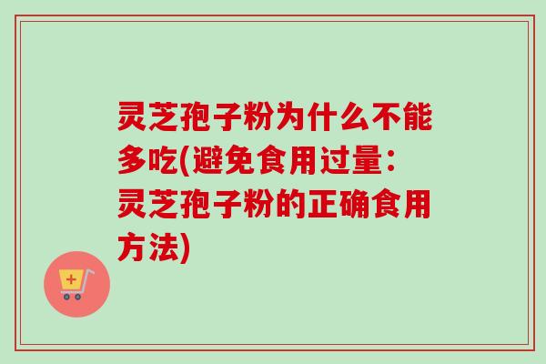 灵芝孢子粉为什么不能多吃(避免食用过量:灵芝孢子粉的正确食用方法)-第1张图片-卓越灵芝孢子粉 灵芝孢子粉为什么不能多吃(避免食用过量:灵芝孢子粉的正确食用方法)-第1张图片-卓越灵芝孢子粉