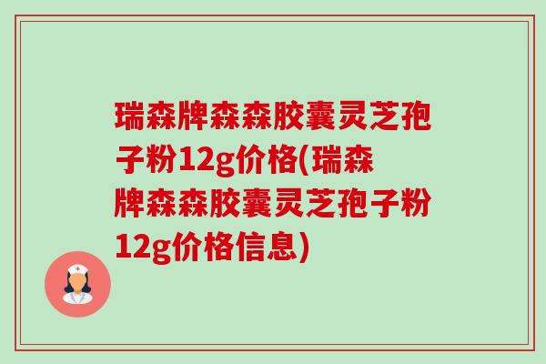瑞森牌森森胶囊灵芝孢子粉12g价格(瑞森牌森森胶囊灵芝孢子粉12g价格信息)-第1张图片-卓越灵芝孢子粉