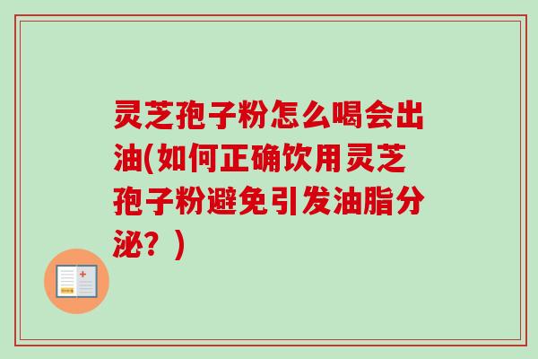 灵芝孢子粉怎么喝会出油(如何正确饮用灵芝孢子粉避免引发油脂分泌?)-第1张图片-卓越灵芝孢子粉 灵芝孢子粉怎么喝会出油(如何正确饮用灵芝孢子粉避免引发油脂分泌?)-第1张图片-卓越灵芝孢子粉