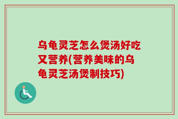 乌龟灵芝怎么煲汤好吃又营养(营养美味的乌龟灵芝汤煲制技巧)-第1张图片-卓越灵芝孢子粉