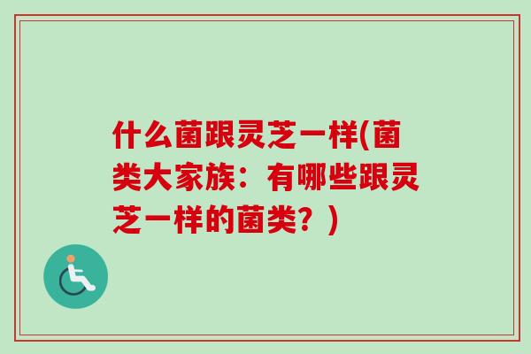 什么菌跟灵芝一样(菌类大家族:有哪些跟灵芝一样的菌类?)-第1张图片-卓越灵芝孢子粉 什么菌跟灵芝一样(菌类大家族:有哪些跟灵芝一样的菌类?)-第1张图片-卓越灵芝孢子粉