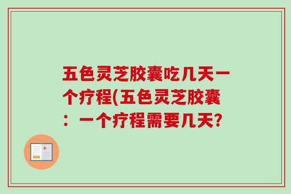 五色灵芝胶囊吃几天一个疗程(五色灵芝胶囊:一个疗程需要几天?-第1张图片-卓越灵芝孢子粉 五色灵芝胶囊吃几天一个疗程(五色灵芝胶囊:一个疗程需要几天?-第1张图片-卓越灵芝孢子粉