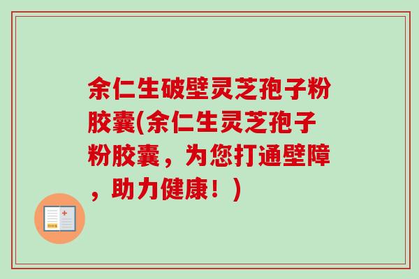 余仁生破壁灵芝孢子粉胶囊(余仁生灵芝孢子粉胶囊,为您打通壁障,助力健康!)-第1张图片-卓越灵芝孢子粉 余仁生破壁灵芝孢子粉胶囊(余仁生灵芝孢子粉胶囊,为您打通壁障,助力健康!)-第1张图片-卓越灵芝孢子粉