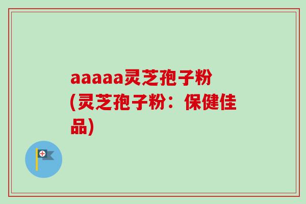 aaaaa灵芝孢子粉(灵芝孢子粉:保健佳品)-第1张图片-卓越灵芝孢子粉 aaaaa灵芝孢子粉(灵芝孢子粉:保健佳品)-第1张图片-卓越灵芝孢子粉