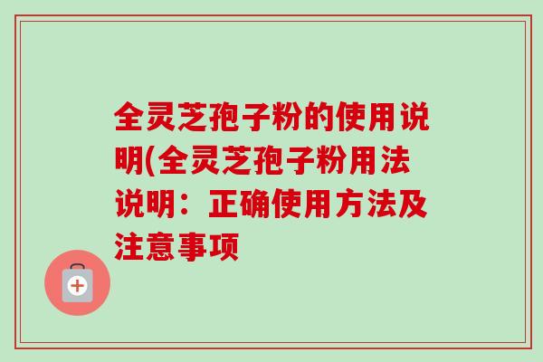全灵芝孢子粉的使用说明(全灵芝孢子粉用法说明:正确使用方法及注意事项-第1张图片-卓越灵芝孢子粉 全灵芝孢子粉的使用说明(全灵芝孢子粉用法说明:正确使用方法及注意事项-第1张图片-卓越灵芝孢子粉