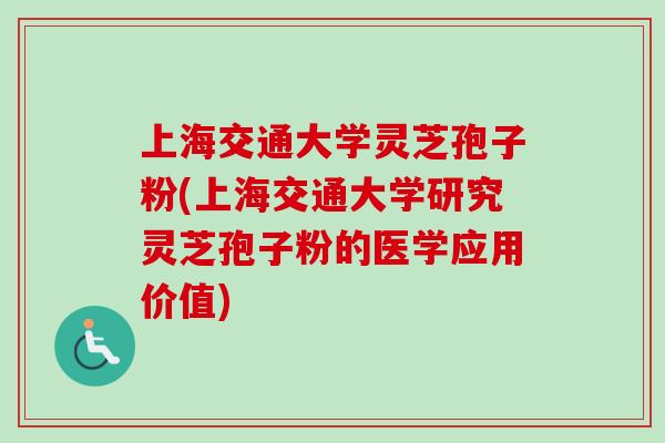 上海交通大学灵芝孢子粉(上海交通大学研究灵芝孢子粉的医学应用价值)-第1张图片-卓越灵芝孢子粉 上海交通大学灵芝孢子粉(上海交通大学研究灵芝孢子粉的医学应用价值)-第1张图片-卓越灵芝孢子粉