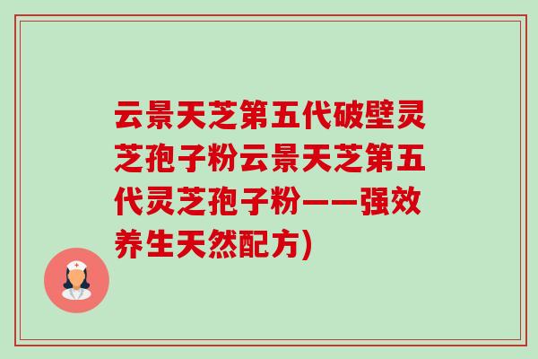 云景天芝第五代破壁灵芝孢子粉云景天芝第五代灵芝孢子粉——强效养生天然配方)-第1张图片-卓越灵芝孢子粉 云景天芝第五代破壁灵芝孢子粉云景天芝第五代灵芝孢子粉——强效养生天然配方)-第1张图片-卓越灵芝孢子粉