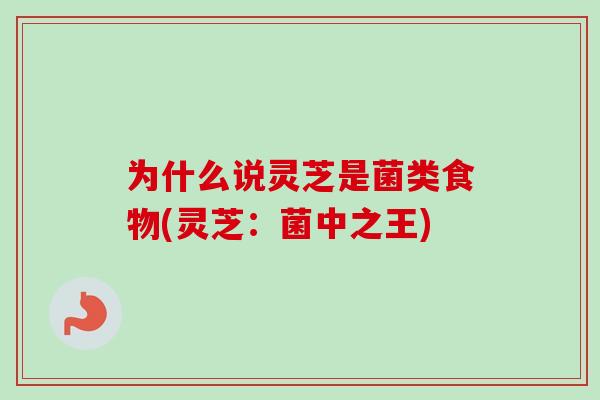 为什么说灵芝是菌类食物(灵芝:菌中之王)-第1张图片-卓越灵芝孢子粉 为什么说灵芝是菌类食物(灵芝:菌中之王)-第1张图片-卓越灵芝孢子粉