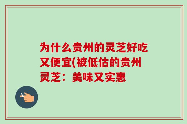 为什么贵州的灵芝好吃又便宜(被低估的贵州灵芝:美味又实惠-第1张图片-卓越灵芝孢子粉 为什么贵州的灵芝好吃又便宜(被低估的贵州灵芝:美味又实惠-第1张图片-卓越灵芝孢子粉