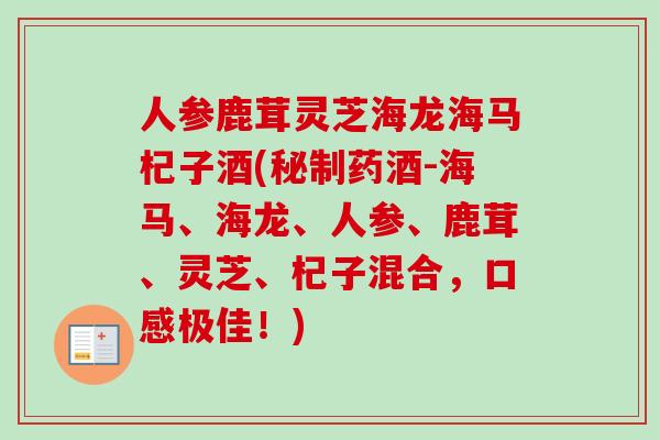 人参鹿茸灵芝海龙海马杞子酒(秘制药酒-海马、海龙、人参、鹿茸、灵芝、杞子混合，口感极佳！)-第1张图片-卓越灵芝孢子粉