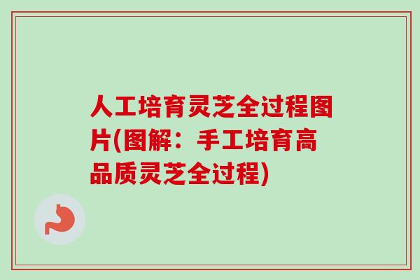 人工培育灵芝全过程图片(图解：手工培育高品质灵芝全过程)-第1张图片-卓越灵芝孢子粉