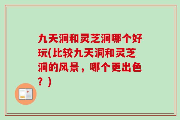 九天洞和灵芝洞哪个好玩(比较九天洞和灵芝洞的风景,哪个更出色?)-第1张图片-卓越灵芝孢子粉 九天洞和灵芝洞哪个好玩(比较九天洞和灵芝洞的风景,哪个更出色?)-第1张图片-卓越灵芝孢子粉