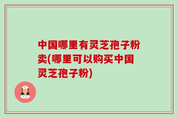 中国哪里有灵芝孢子粉卖(哪里可以购买中国灵芝孢子粉)-第1张图片-卓越灵芝孢子粉 中国哪里有灵芝孢子粉卖(哪里可以购买中国灵芝孢子粉)-第1张图片-卓越灵芝孢子粉