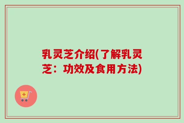 乳灵芝介绍(了解乳灵芝:功效及食用方法)-第1张图片-卓越灵芝孢子粉 乳灵芝介绍(了解乳灵芝:功效及食用方法)-第1张图片-卓越灵芝孢子粉