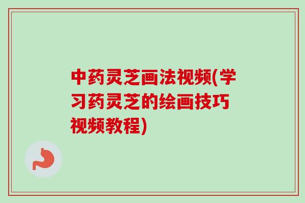 中药灵芝画法视频(学习药灵芝的绘画技巧 视频教程)-第1张图片-卓越灵芝孢子粉 中药灵芝画法视频(学习药灵芝的绘画技巧 视频教程)-第1张图片-卓越灵芝孢子粉