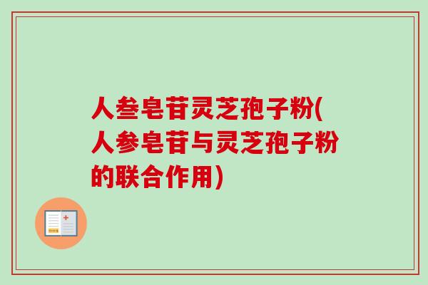 人叁皂苷灵芝孢子粉(人参皂苷与灵芝孢子粉的联合作用)-第1张图片-卓越灵芝孢子粉 人叁皂苷灵芝孢子粉(人参皂苷与灵芝孢子粉的联合作用)-第1张图片-卓越灵芝孢子粉