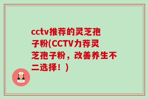cctv推荐的灵芝孢子粉(CCTV力荐灵芝孢子粉,改善养生不二选择!)-第1张图片-卓越灵芝孢子粉 cctv推荐的灵芝孢子粉(CCTV力荐灵芝孢子粉,改善养生不二选择!)-第1张图片-卓越灵芝孢子粉