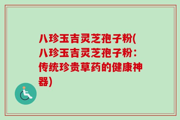 八珍玉吉灵芝孢子粉(八珍玉吉灵芝孢子粉：传统珍贵草药的健康神器)-第1张图片-卓越灵芝孢子粉