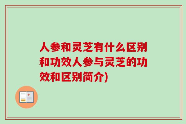 人参和灵芝有什么区别和功效人参与灵芝的功效和区别简介)-第1张图片-卓越灵芝孢子粉 人参和灵芝有什么区别和功效人参与灵芝的功效和区别简介)-第1张图片-卓越灵芝孢子粉