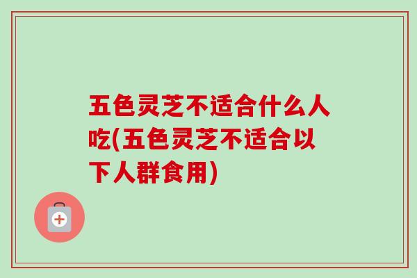 五色灵芝不适合什么人吃(五色灵芝不适合以下人群食用)-第1张图片-卓越灵芝孢子粉 五色灵芝不适合什么人吃(五色灵芝不适合以下人群食用)-第1张图片-卓越灵芝孢子粉