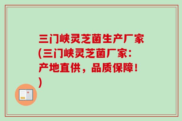 三门峡灵芝菌生产厂家(三门峡灵芝菌厂家:产地直供,品质保障!)-第1张图片-卓越灵芝孢子粉 三门峡灵芝菌生产厂家(三门峡灵芝菌厂家:产地直供,品质保障!)-第1张图片-卓越灵芝孢子粉
