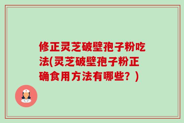 修正灵芝破壁孢子粉吃法(灵芝破壁孢子粉正确食用方法有哪些?)-第1张图片-卓越灵芝孢子粉 修正灵芝破壁孢子粉吃法(灵芝破壁孢子粉正确食用方法有哪些?)-第1张图片-卓越灵芝孢子粉