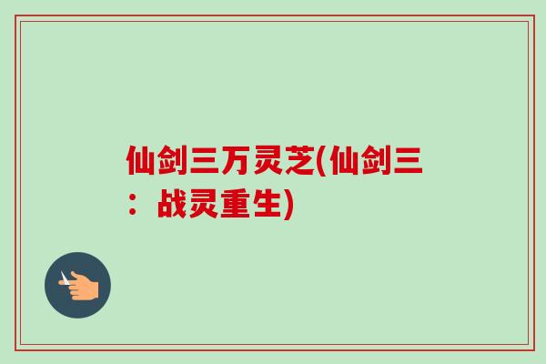 仙剑三万灵芝(仙剑三:战灵重生)-第1张图片-卓越灵芝孢子粉 仙剑三万灵芝(仙剑三:战灵重生)-第1张图片-卓越灵芝孢子粉