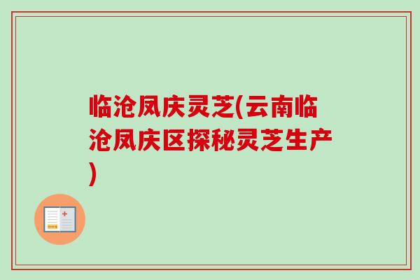 临沧凤庆灵芝(云南临沧凤庆区探秘灵芝生产)-第1张图片-卓越灵芝孢子粉 临沧凤庆灵芝(云南临沧凤庆区探秘灵芝生产)-第1张图片-卓越灵芝孢子粉