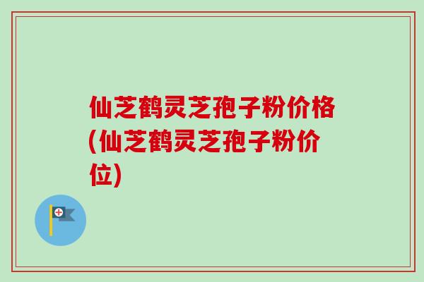 仙芝鹤灵芝孢子粉价格(仙芝鹤灵芝孢子粉价位)-第1张图片-卓越灵芝孢子粉