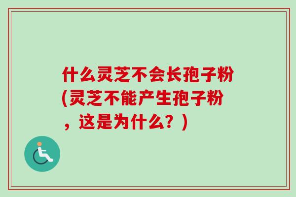 什么灵芝不会长孢子粉(灵芝不能产生孢子粉,这是为什么?)-第1张图片-卓越灵芝孢子粉 什么灵芝不会长孢子粉(灵芝不能产生孢子粉,这是为什么?)-第1张图片-卓越灵芝孢子粉