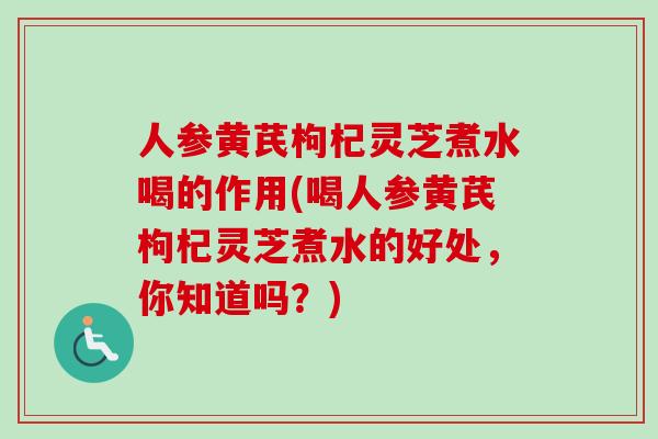 人参黄芪枸杞灵芝煮水喝的作用(喝人参黄芪枸杞灵芝煮水的好处,你知道吗?)-第1张图片-卓越灵芝孢子粉 人参黄芪枸杞灵芝煮水喝的作用(喝人参黄芪枸杞灵芝煮水的好处,你知道吗?)-第1张图片-卓越灵芝孢子粉