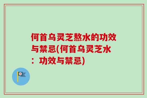 何首乌灵芝熬水的功效与禁忌(何首乌灵芝水:功效与禁忌)-第1张图片-卓越灵芝孢子粉 何首乌灵芝熬水的功效与禁忌(何首乌灵芝水:功效与禁忌)-第1张图片-卓越灵芝孢子粉