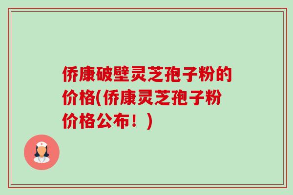 侨康破壁灵芝孢子粉的价格(侨康灵芝孢子粉价格公布!)-第1张图片-卓越灵芝孢子粉 侨康破壁灵芝孢子粉的价格(侨康灵芝孢子粉价格公布!)-第1张图片-卓越灵芝孢子粉