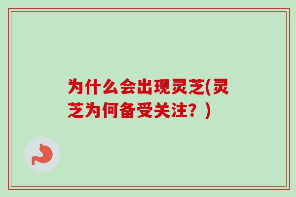 为什么会出现灵芝(灵芝为何备受关注?)-第1张图片-卓越灵芝孢子粉 为什么会出现灵芝(灵芝为何备受关注?)-第1张图片-卓越灵芝孢子粉