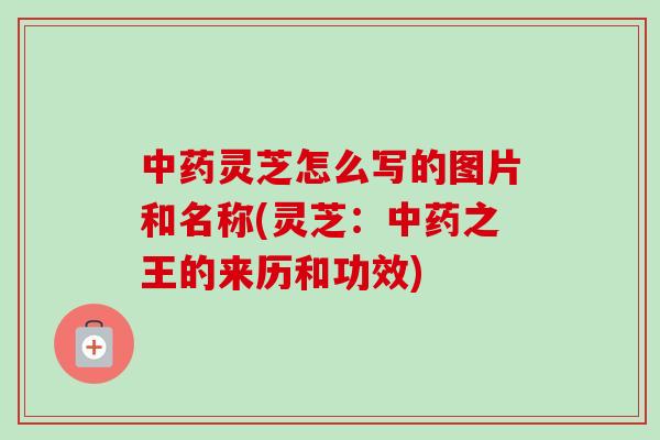 中药灵芝怎么写的图片和名称(灵芝:中药之王的来历和功效)-第1张图片-卓越灵芝孢子粉 中药灵芝怎么写的图片和名称(灵芝:中药之王的来历和功效)-第1张图片-卓越灵芝孢子粉