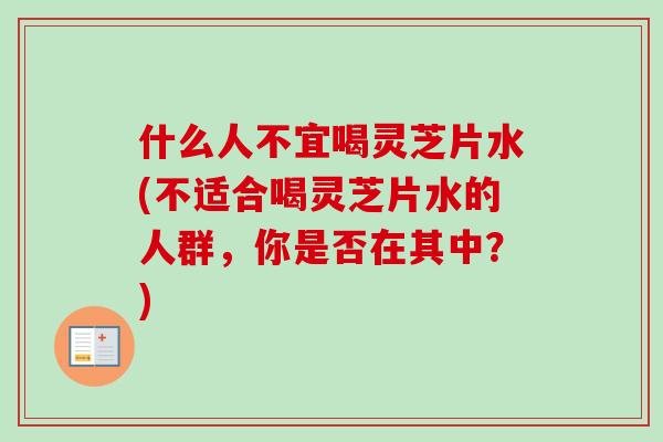 什么人不宜喝灵芝片水(不适合喝灵芝片水的人群,你是否在其中?)-第1张图片-卓越灵芝孢子粉 什么人不宜喝灵芝片水(不适合喝灵芝片水的人群,你是否在其中?)-第1张图片-卓越灵芝孢子粉