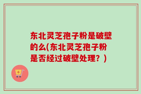 东北灵芝孢子粉是破壁的么(东北灵芝孢子粉是否经过破壁处理?)-第1张图片-卓越灵芝孢子粉 东北灵芝孢子粉是破壁的么(东北灵芝孢子粉是否经过破壁处理?)-第1张图片-卓越灵芝孢子粉