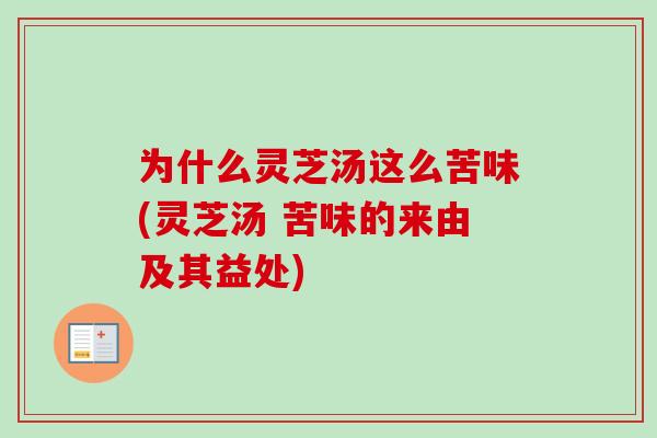为什么灵芝汤这么苦味(灵芝汤 苦味的来由及其益处)-第1张图片-卓越灵芝孢子粉