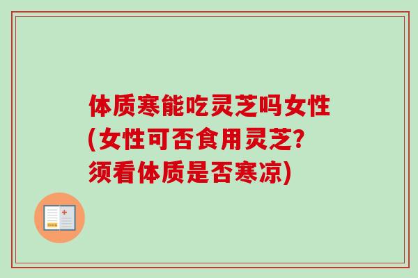 体质寒能吃灵芝吗女性(女性可否食用灵芝?须看体质是否寒凉)-第1张图片-卓越灵芝孢子粉 体质寒能吃灵芝吗女性(女性可否食用灵芝?须看体质是否寒凉)-第1张图片-卓越灵芝孢子粉