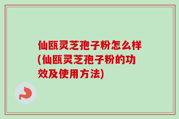 仙瓯灵芝孢子粉怎么样(仙瓯灵芝孢子粉的功效及使用方法)-第1张图片-卓越灵芝孢子粉 仙瓯灵芝孢子粉怎么样(仙瓯灵芝孢子粉的功效及使用方法)-第1张图片-卓越灵芝孢子粉
