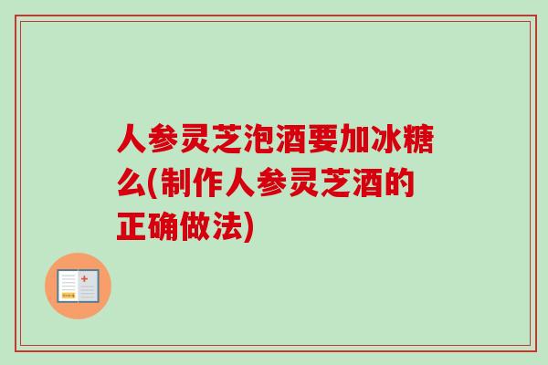 人参灵芝泡酒要加冰糖么(制作人参灵芝酒的正确做法)-第1张图片-卓越灵芝孢子粉