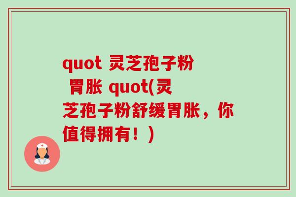 quot 灵芝孢子粉 胃胀 quot(灵芝孢子粉舒缓胃胀,你值得拥有!)-第1张图片-卓越灵芝孢子粉 quot 灵芝孢子粉 胃胀 quot(灵芝孢子粉舒缓胃胀,你值得拥有!)-第1张图片-卓越灵芝孢子粉
