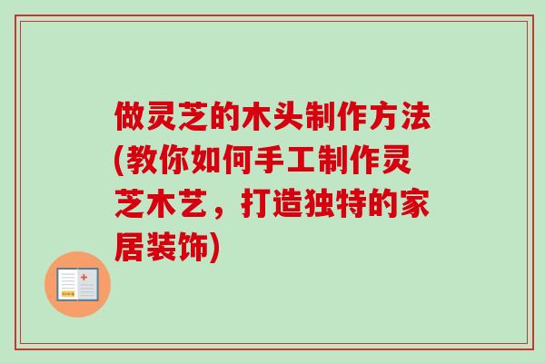 做灵芝的木头制作方法(教你如何手工制作灵芝木艺，打造独特的家居装饰)-第1张图片-卓越灵芝孢子粉